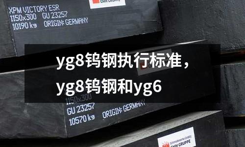 yg8鎢鋼執(zhí)行標(biāo)準(zhǔn)，yg8鎢鋼和yg6