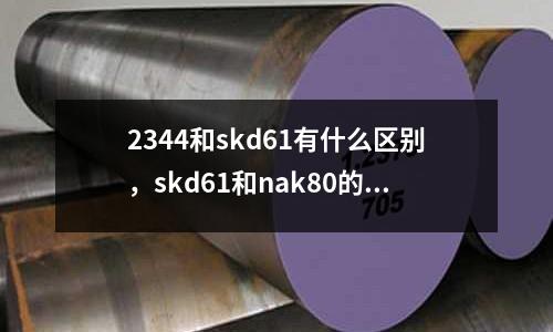 2344和skd61有什么區別，skd61和nak80的區別