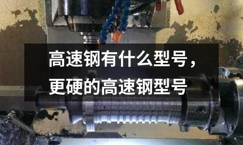 高速鋼有什么型號，更硬的高速鋼型號