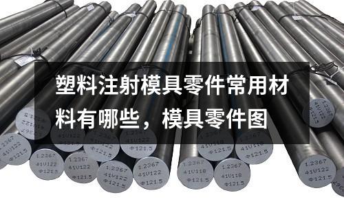 塑料注射模具零件常用材料有哪些,模具零件圖