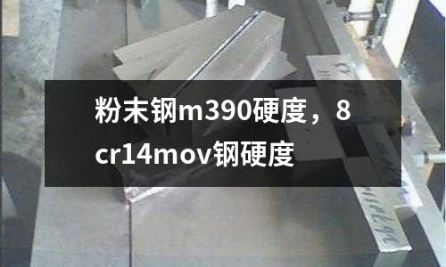 粉末鋼m390硬度，8cr14mov鋼硬度