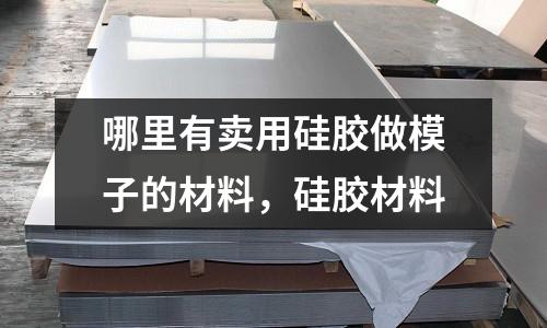 哪里有賣用硅膠做模子的材料，硅膠材料