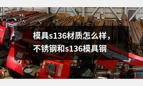 模具s136材質怎么樣，不銹鋼和s136模具鋼