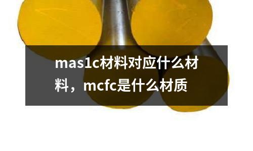 mas1c材料對應(yīng)什么材料，mcfc是什么材質(zhì)