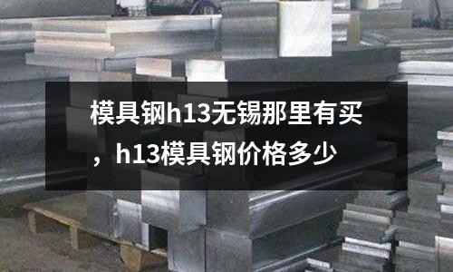 模具鋼h13無錫那里有買，h13模具鋼價格多少