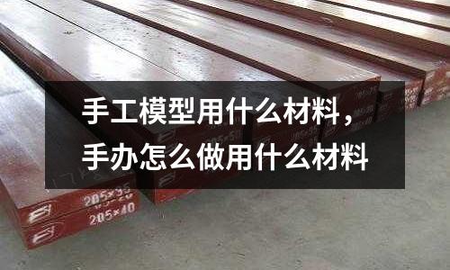 手工模型用什么材料,手辦怎么做用什么材料