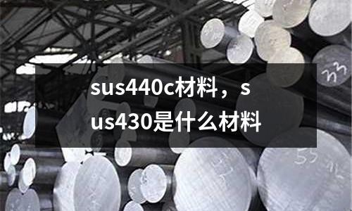 sus440c材料,sus430是什么材料