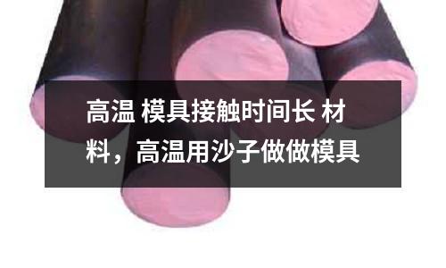 高溫 模具接觸時間長 材料,高溫用沙子做做模具