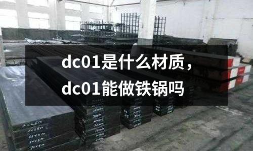 dc01是什么材質，dc01能做鐵鍋嗎
