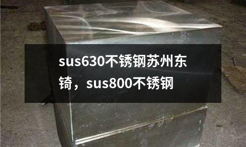 sus630不銹鋼蘇州東锜，sus800不銹鋼