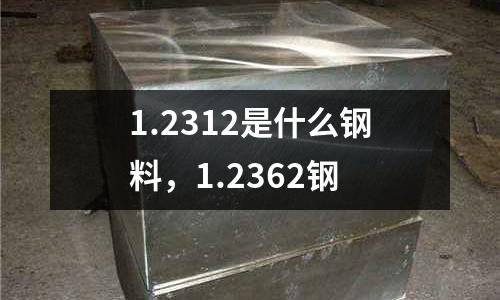 1.2312是什么鋼料，1.2362鋼