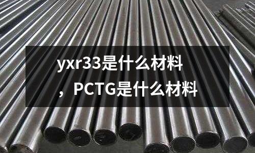 yxr33是什么材料,PCTG是什么材料