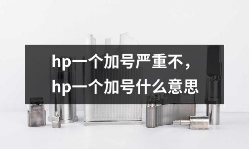 hp一個加號嚴(yán)重不,hp一個加號什么意思