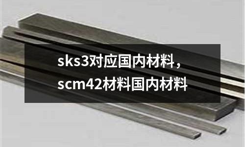 sks3對應國內材料，scm42材料國內材料