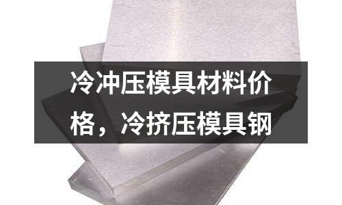 冷沖壓模具材料價格，冷擠壓模具鋼