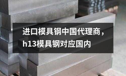 進(jìn)口模具鋼中國代理商,h13模具鋼對應(yīng)國內(nèi)