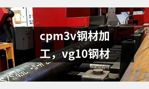 cpm3v鋼材加工，vg10鋼材