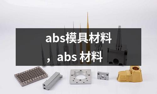 abs模具材料，abs 材料