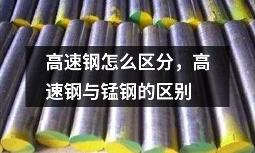 高速鋼怎么區分，高速鋼與錳鋼的區別