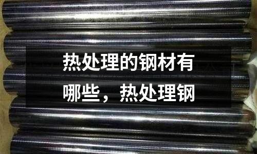熱處理的鋼材有哪些，熱處理鋼