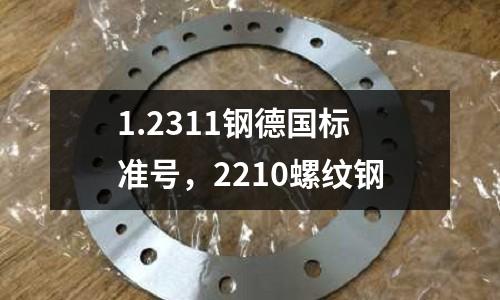 1.2311鋼德國標準號，2210螺紋鋼