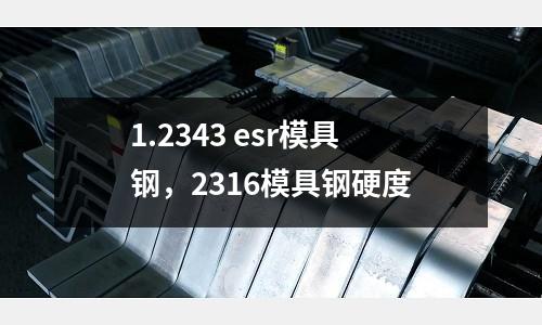 1.2343 esr模具鋼,2316模具鋼硬度