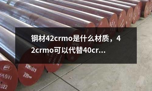 鋼材42crmo是什么材質(zhì)，42crmo可以代替40cr嗎