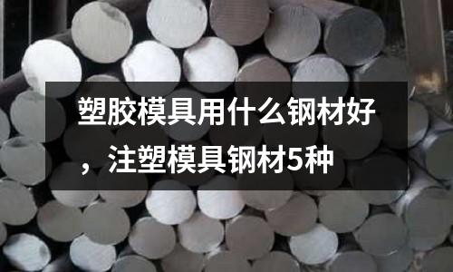 塑膠模具用什么鋼材好，注塑模具鋼材5種