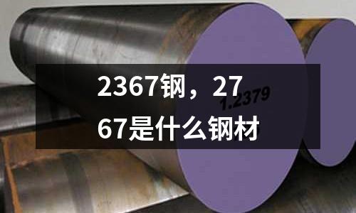 2367鋼，2767是什么鋼材