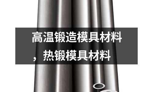 高溫鍛造模具材料，熱鍛模具材料