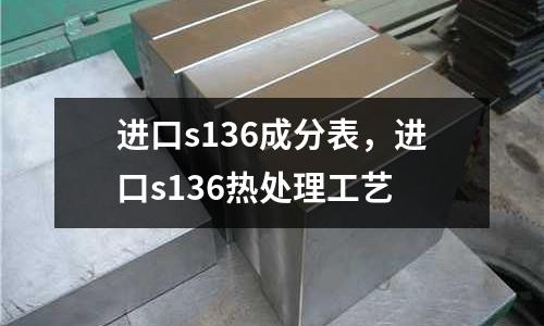 進口s136成分表，進口s136熱處理工藝