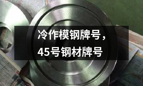 冷作模鋼牌號(hào)，45號(hào)鋼材牌號(hào)
