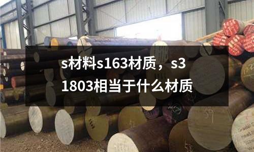 s材料s163材質，s31803相當于什么材質