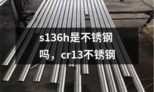 s136h是不銹鋼嗎，cr13不銹鋼