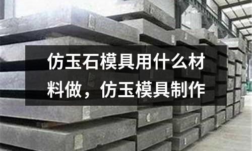 仿玉石模具用什么材料做,仿玉模具制作