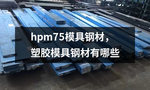 hpm75模具鋼材,塑膠模具鋼材有哪些