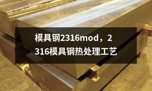 模具鋼2316mod,2316模具鋼熱處理工藝
