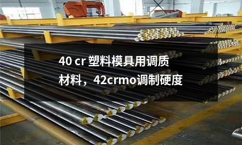 40 cr 塑料模具用調(diào)質(zhì)材料,42crmo調(diào)制硬度