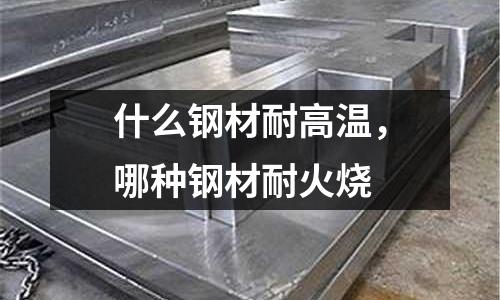 什么鋼材耐高溫，哪種鋼材耐火燒