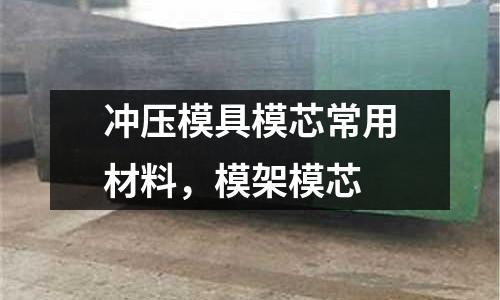 沖壓模具模芯常用材料，模架模芯