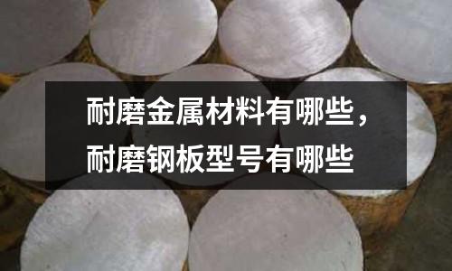 耐磨金屬材料有哪些，耐磨鋼板型號有哪些