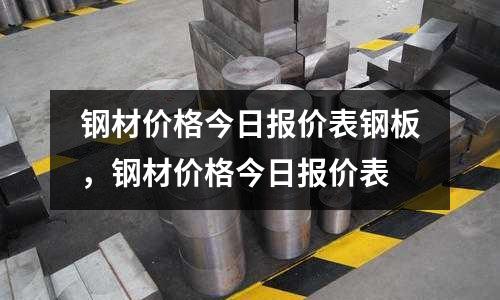鋼材價格今日報價表鋼板，鋼材價格今日報價表