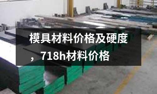 模具材料價(jià)格及硬度,718h材料價(jià)格