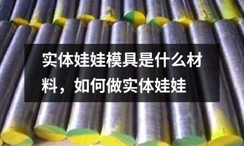 實體娃娃模具是什么材料，如何做實體娃娃