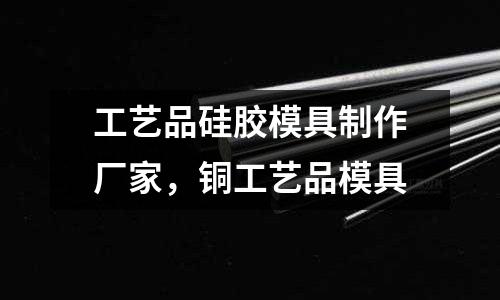 工藝品硅膠模具制作廠家，銅工藝品模具