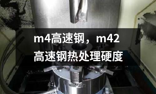 m4高速鋼,m42高速鋼熱處理硬度