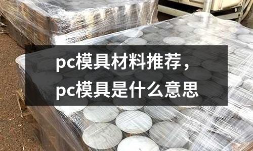 pc模具材料推薦，pc模具是什么意思