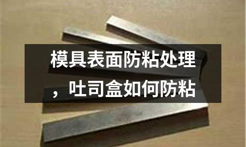 模具表面防粘處理，吐司盒如何防粘