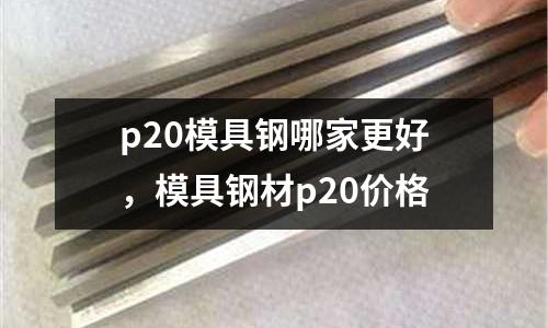 p20模具鋼哪家更好,模具鋼材p20價(jià)格