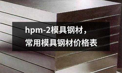hpm-2模具鋼材，常用模具鋼材價格表